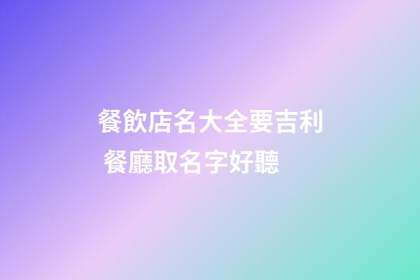 餐飲店名大全要吉利 餐廳取名字好聽-第1張-店鋪起名-玄機派